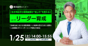 【1/25開催】生き残る中小薬局経営の“あした”を考えるvol.10～リーダー育成